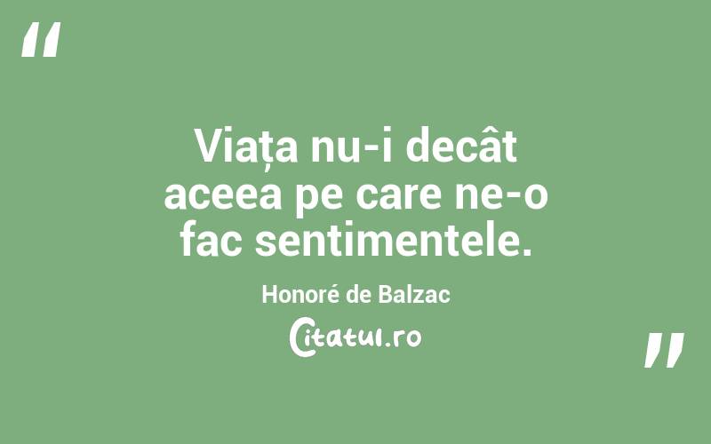 Viaţa nu-i decât aceea pe care ne-o fac sentimentele. Honoré de Balzac
