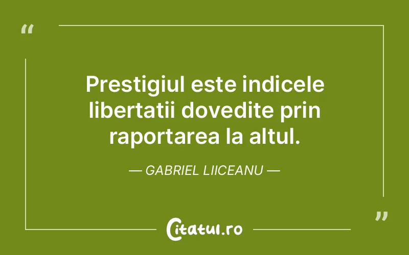 Prestigiul este indicele libertatii dovedite prin raportarea la altul. Gabriel Liiceanu