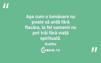 Aşa cum o lumânare nu poate să ardă fără flacăra, la fel oamenii nu pot trăi fără viaţă spirituală. Buddha...