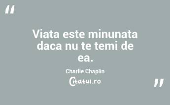 Viata este minunata daca nu te temi de ea. Charlie Chaplin...