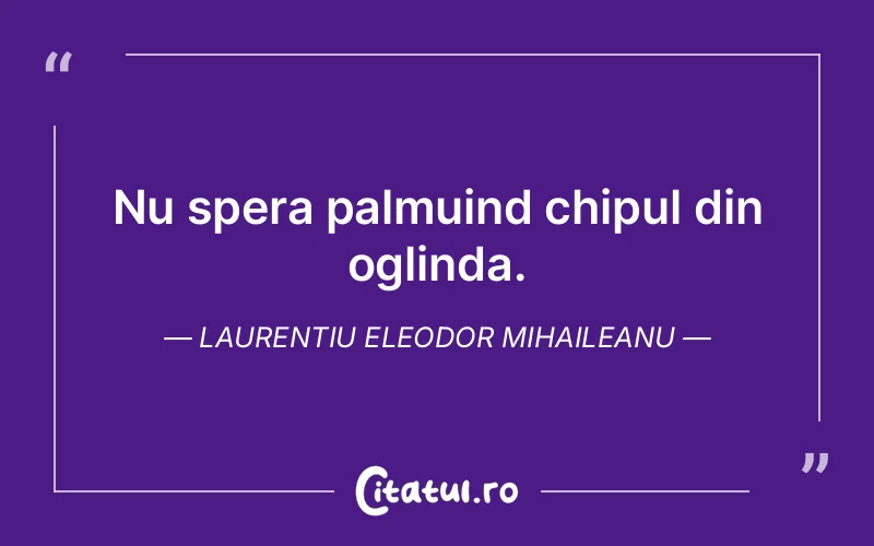 Citat Laurentiu Eleodor Mihaileanu - citate viata