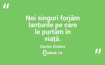 Noi singuri forjăm lanţurile pe care le purtăm în viaţă. Charles Dickens...