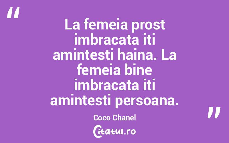 La femeia prost imbracata iti amintesti haina. La femeia bine imbracata iti amintesti persoana.  Coco Chanel
