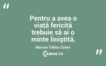 Pentru a avea o viaţă fericită trebuie să ai o minte liniştită. Marcus Tullius Cicero...
