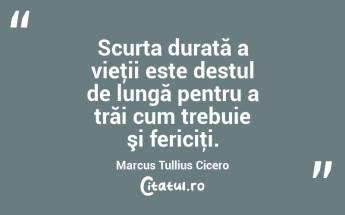 Scurta durată a vieţii este destul de lungă pentru a trăi cum trebuie şi fericiţi. Marcus Tullius Cicero...
