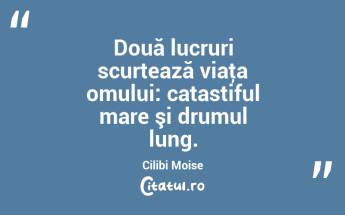 Două lucruri scurtează viaţa omului: catastiful mare şi drumul lung. Cilibi Moise...