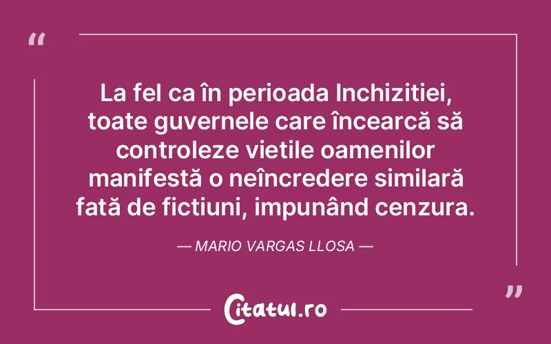La fel ca în perioada Inchiziției, toate guvernele care încearcă să controleze viețile oamenilor manifestă o neîncredere similară față de ficțiuni, impunând cenzura. Mario Vargas Llosa