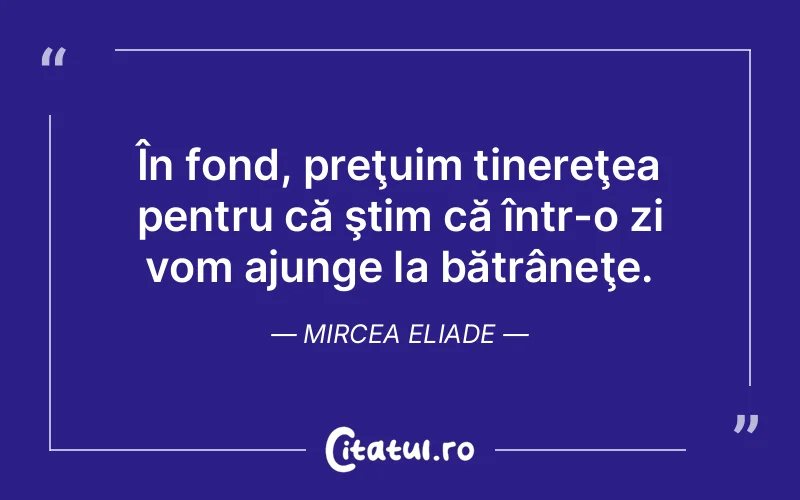 Citat Mircea Eliade - citate viata