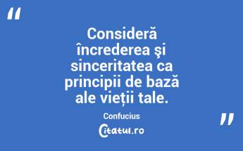 Consideră încrederea şi sinceritatea ca principii de bază ale vieţii tale. Confucius...