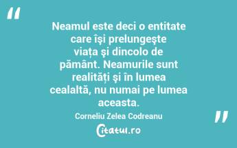 Neamul este deci o entitate care îşi prelungeşte viaţa şi dincolo de pământ. Neamurile sunt realităţi şi în lumea cealaltă, nu numai pe lumea aceasta. Corneliu Zelea Codreanu...