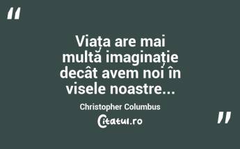 Viaţa are mai multă imaginaţie decât avem noi în visele noastre... Christopher Columbus...