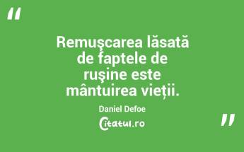 Remuşcarea lăsată de faptele de ruşine este mântuirea vieţii. Daniel Defoe...