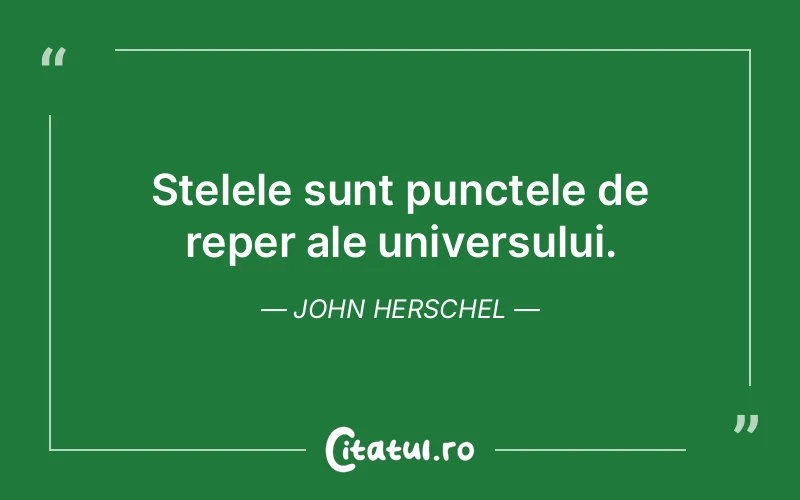 Stelele sunt punctele de reper ale universului. John Herschel