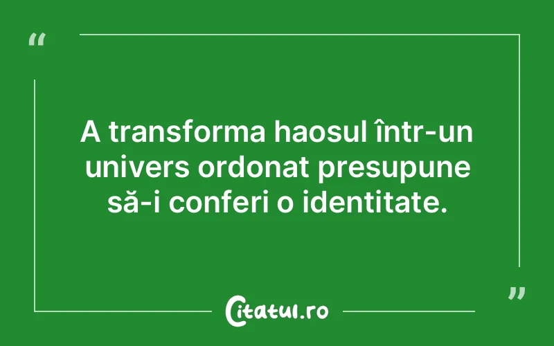 A transforma haosul într-un univers ordonat presupune să-i conferi o identitate.