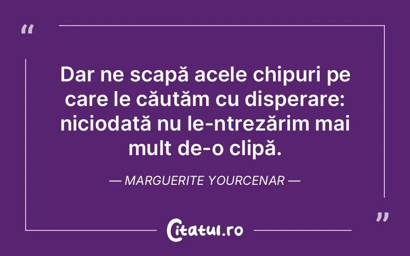 Citat Marguerite Yourcenar - citate viata
