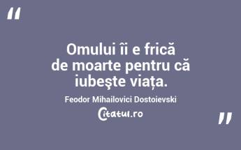 Omului îi e frică de moarte pentru că iubeşte viaţa. Feodor Mihailovici Dostoievski...