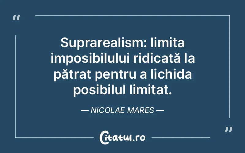 Suprarealism: limita imposibilului ridicată la pătrat pentru a lichida posibilul limitat. Nicolae Mares