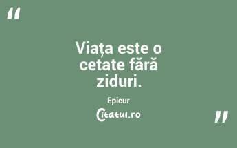 Viaţa este o cetate fără ziduri. Epicur...