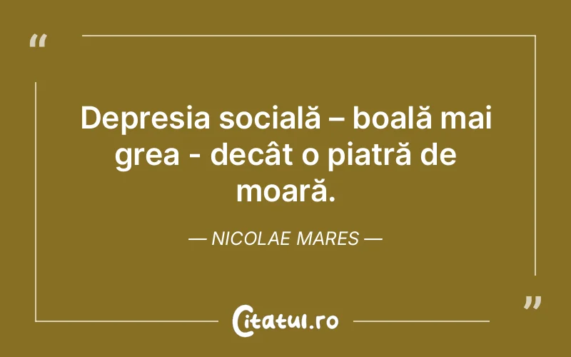Depresia socială – boală mai grea - decât o piatră de moară. Nicolae Mares