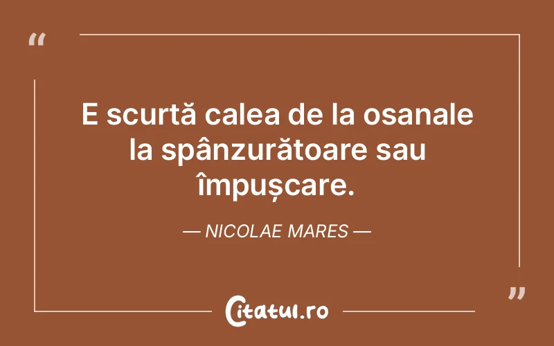 E scurtă calea de la osanale la spânzurătoare sau împușcare. Nicolae Mares