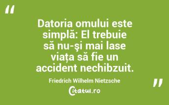 Datoria omului este simplă: El trebuie să nu-şi mai lase viaţa să fie un accident nechibzuit. Friedrich Wilhelm Nietzsche...
