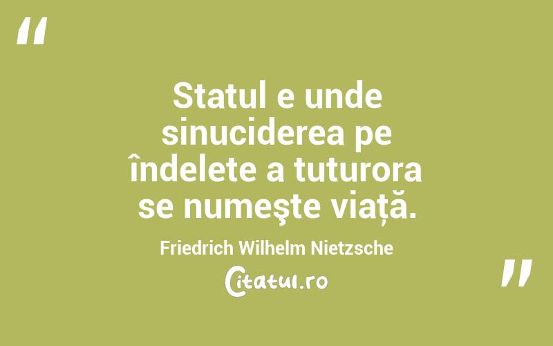 Statul e unde sinuciderea pe îndelete a tuturora se numeşte viaţă. Friedrich Wilhelm Nietzsche
