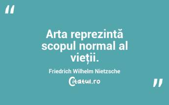 Arta reprezintă scopul normal al vieţii. Friedrich Wilhelm Nietzsche...