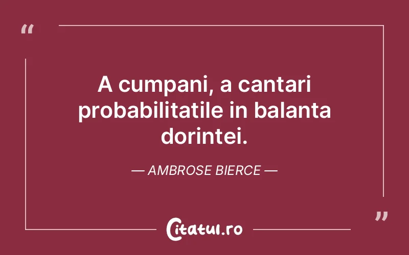 A cumpani, a cantari probabilitatile in balanta dorintei. Ambrose Bierce