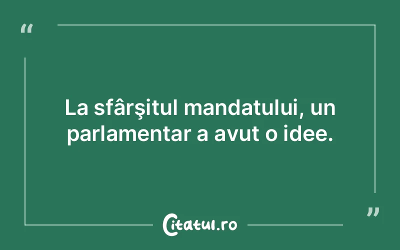 La sfârşitul mandatului, un parlamentar a avut o idee.