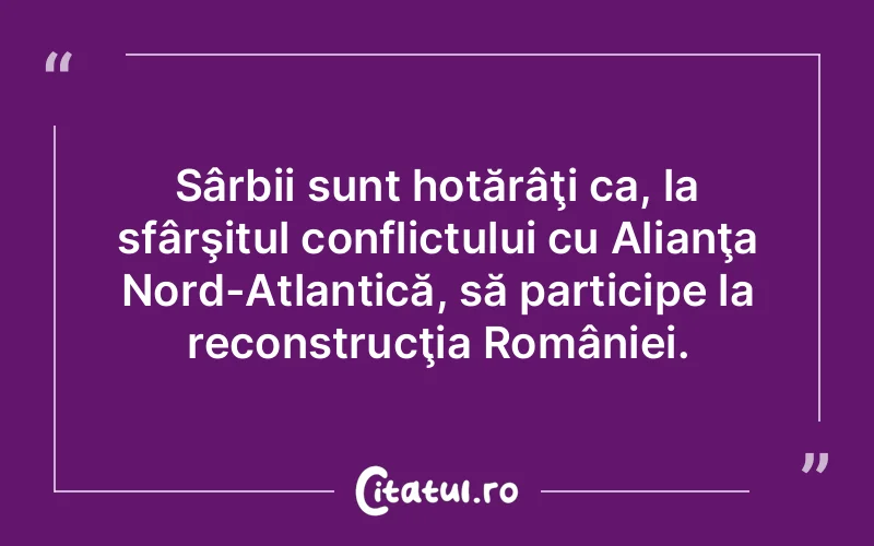 Sârbii sunt hotărâţi ca, la sfârşitul conflictului cu Alianţa Nord-Atlantică, să participe la reconstrucţia României.