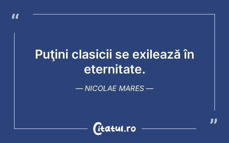 Puţini clasicii se exilează în eternitate. Nicolae Mares