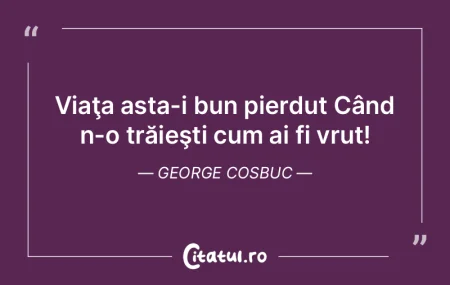 Viaţa asta-i bun pierdut Când n-o tră... Viaţa asta-i bun pierdut Când n-o tră...
