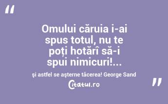 Omului căruia i-ai spus totul, nu te poţi hotărî să-i spui nimicuri!... şi astfel se aşterne tăcerea! George Sand...