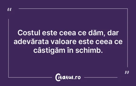 Valoarea unui om rezidă în ce dă el, ...