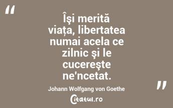 Îşi merită viaţa, libertatea numai acela ce zilnic şi le cucereşte ne