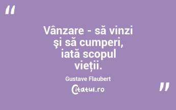 Vânzare - să vinzi şi să cumperi, iată scopul vieţii. Gustave Flaubert...