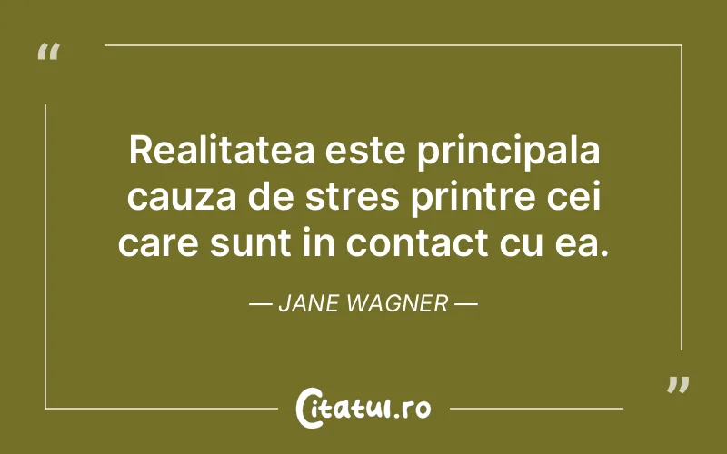 Realitatea este principala cauza de stres printre cei care sunt in contact cu ea. Jane Wagner