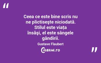 Ceea ce este bine scris nu ne plictiseşte niciodată. Stilul este viaţa însăşi, el este sângele gândirii. Gustave Flaubert...