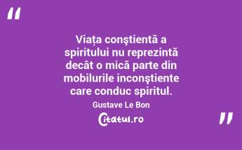 Viaţa conştientă a spiritului nu reprezintă decât o mică parte din mobilurile inconştiente care conduc spiritul. Gustave Le Bon...