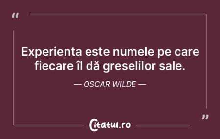 Experienta este numele pe care il dau to... Experienta este numele pe care il dau to...