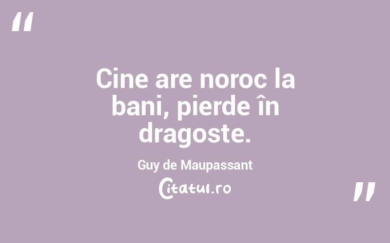Cine are noroc la bani, pierde în dragoste. Guy de Maupassant
