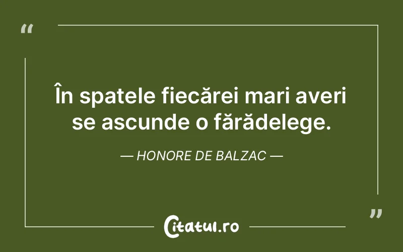 În spatele fiecărei mari averi se ascunde o fărădelege. Honore de Balzac