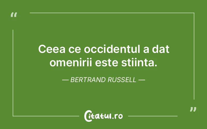 Ceea ce occidentul a dat omenirii este stiinta. Bertrand Russell