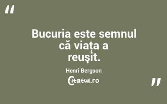 Bucuria este semnul că viaţa a reuşit. Henri Bergson...