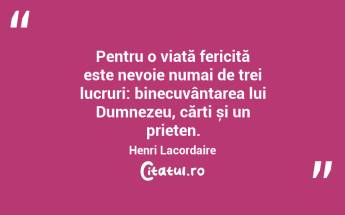 Pentru o viată fericită este nevoie numai de trei lucruri: binecuvântarea lui Dumnezeu, cărți și un prieten. Henri Lacordaire...