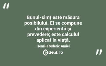 Bunul-simţ este măsura posibilului. El se compune din experienţă şi prevedere; este calculul aplicat la viaţă. Henri-Frederic Amiel...
