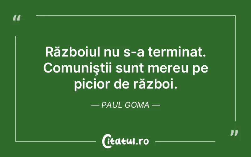 Războiul nu s-a terminat. Comuniştii sunt mereu pe picior de război. Paul Goma