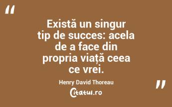 Există un singur tip de succes: acela de a face din propria viaţă ceea ce vrei. Henry David Thoreau...