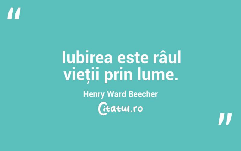 Iubirea este râul vieţii prin lume. Henry Ward Beecher
