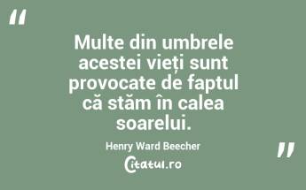 Multe din umbrele acestei vieţi sunt provocate de faptul că stăm în calea soarelui. Henry Ward Beecher...